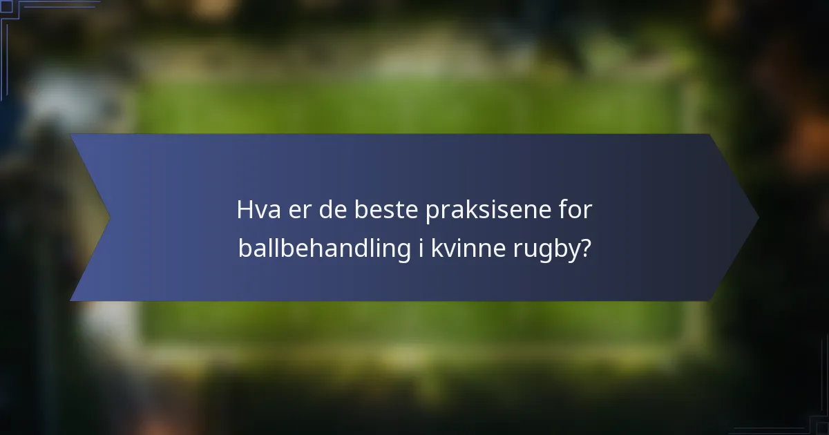 Hva er de beste praksisene for ballbehandling i kvinne rugby?