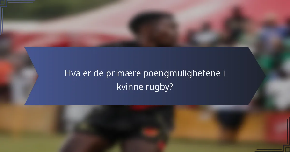 Hva er de primære poengmulighetene i kvinne rugby?