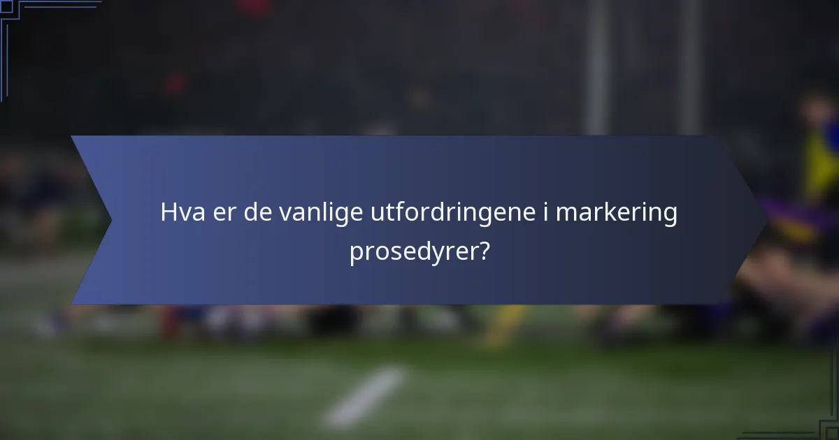 Hva er de vanlige utfordringene i markering prosedyrer?