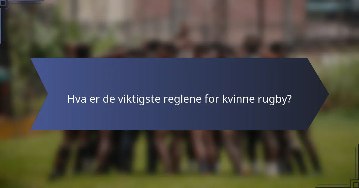 Hva er de viktigste reglene for kvinne rugby?