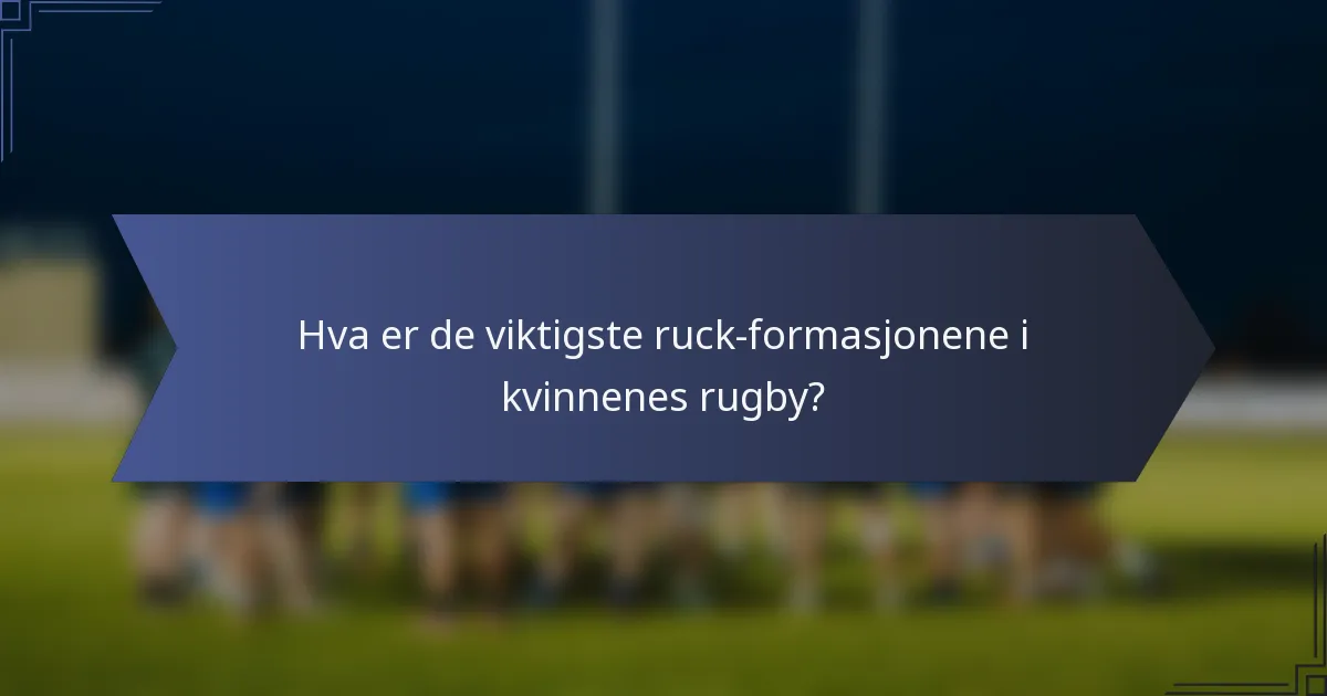 Hva er de viktigste ruck-formasjonene i kvinnenes rugby?