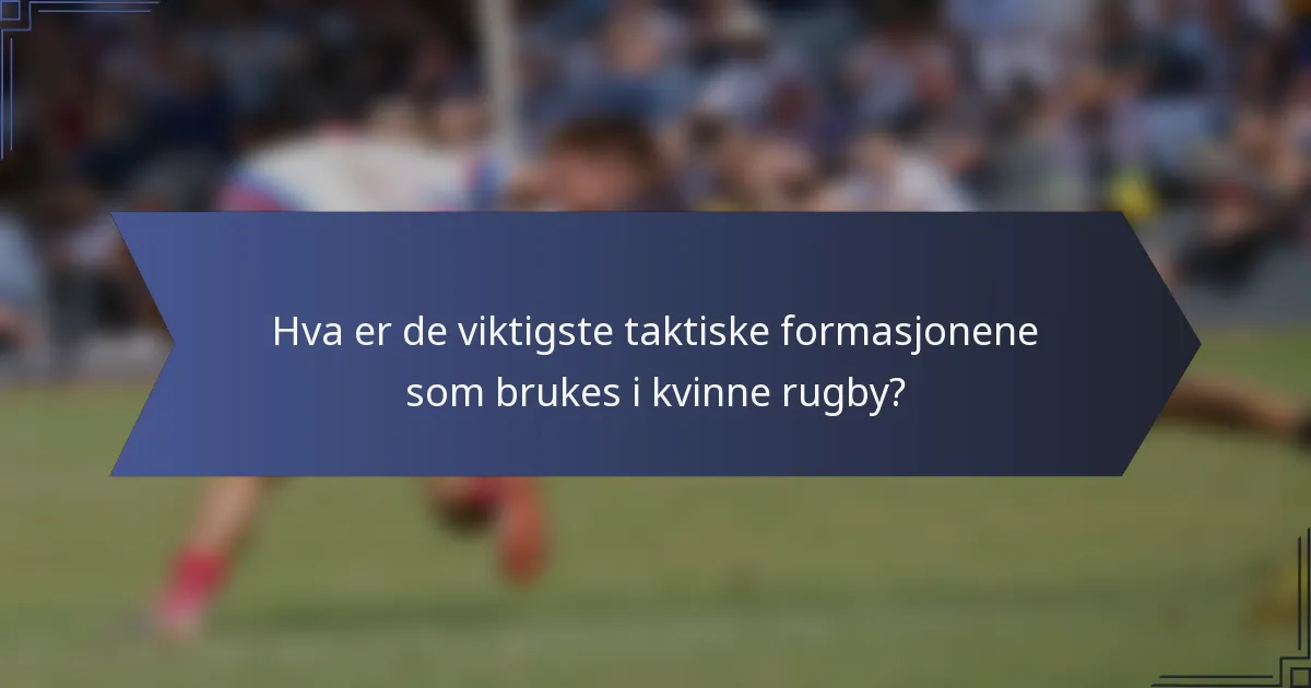 Hva er de viktigste taktiske formasjonene som brukes i kvinne rugby?