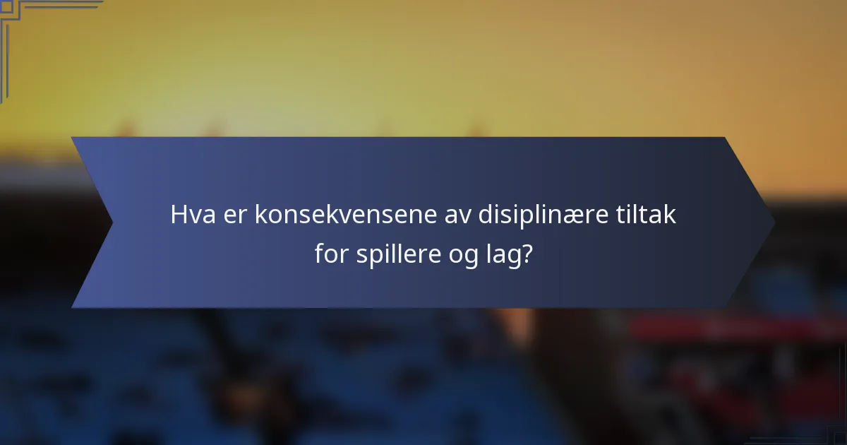 Hva er konsekvensene av disiplinære tiltak for spillere og lag?