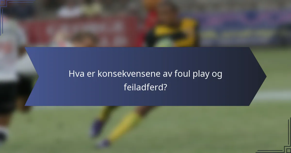 Hva er konsekvensene av foul play og feiladferd?