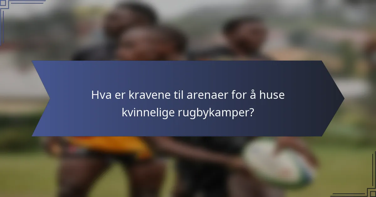 Hva er kravene til arenaer for å huse kvinnelige rugbykamper?