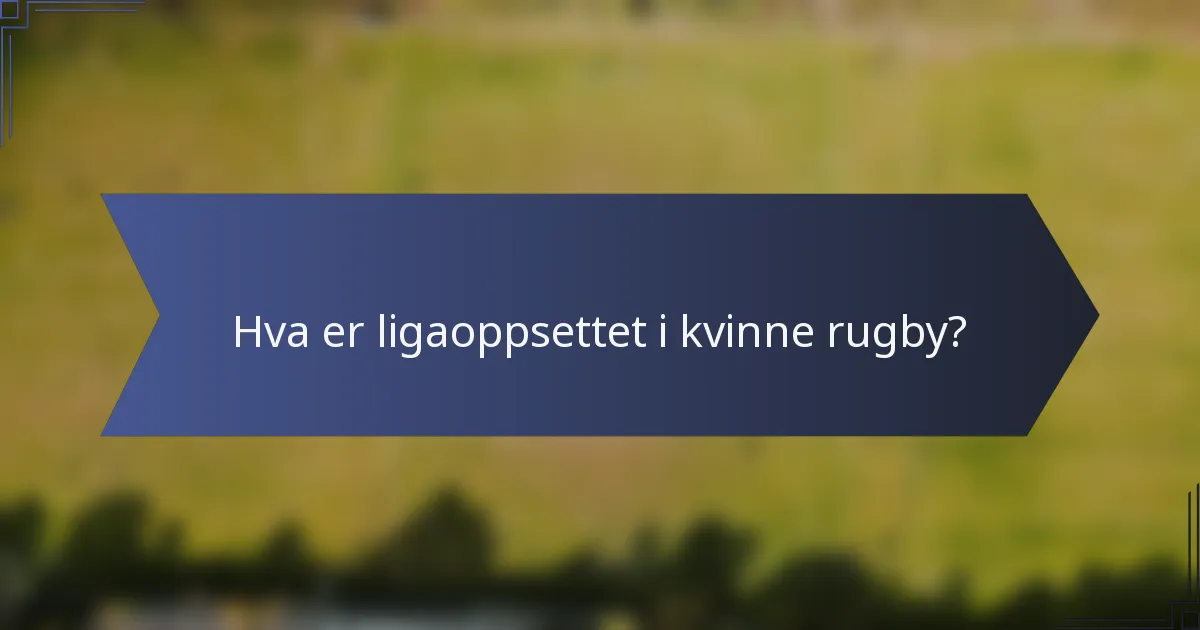 Hva er ligaoppsettet i kvinne rugby?