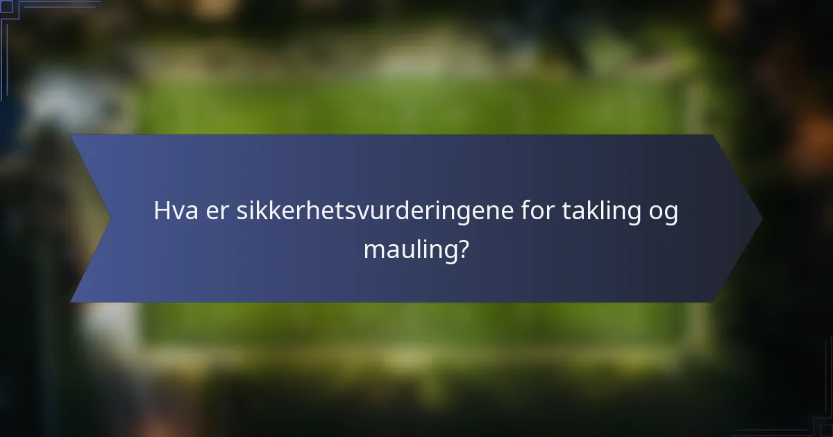 Hva er sikkerhetsvurderingene for takling og mauling?