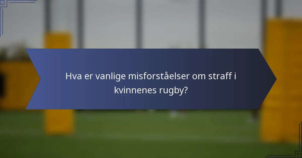 Hva er vanlige misforståelser om straff i kvinnenes rugby?