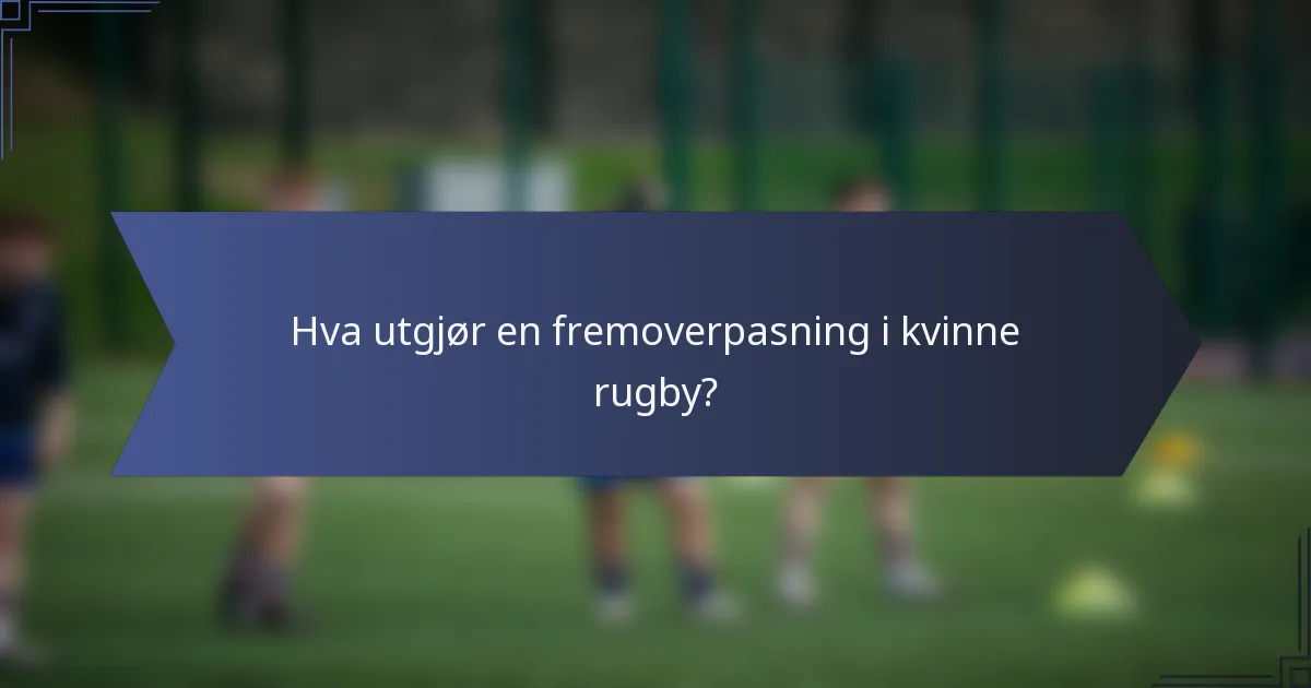 Hva utgjør en fremoverpasning i kvinne rugby?