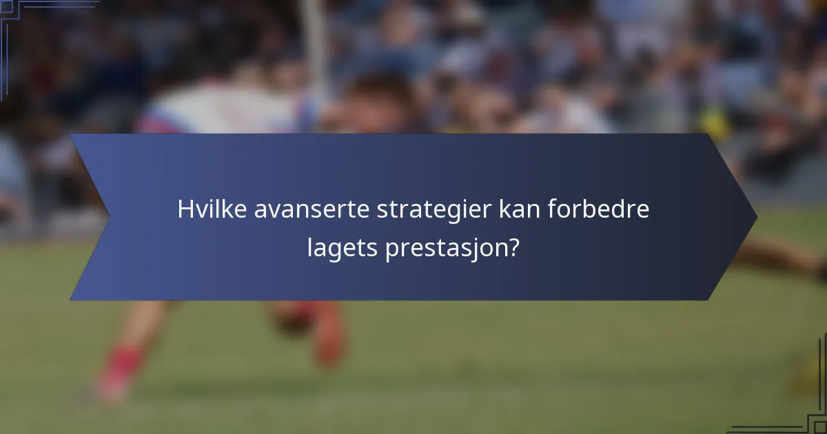 Hvilke avanserte strategier kan forbedre lagets prestasjon?