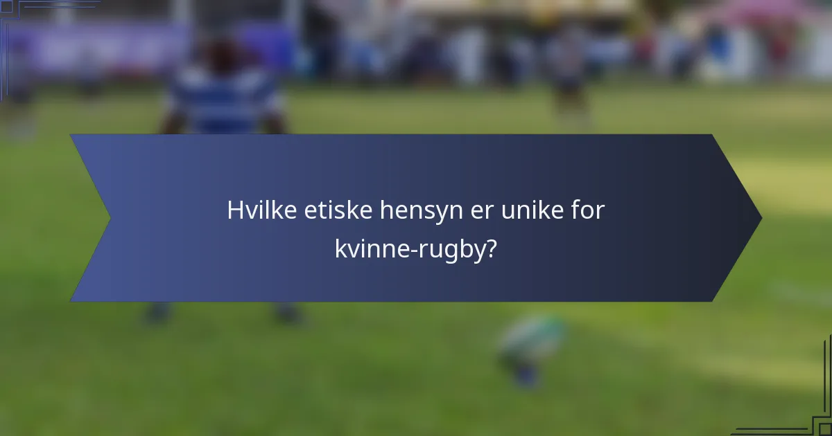 Hvilke etiske hensyn er unike for kvinne-rugby?