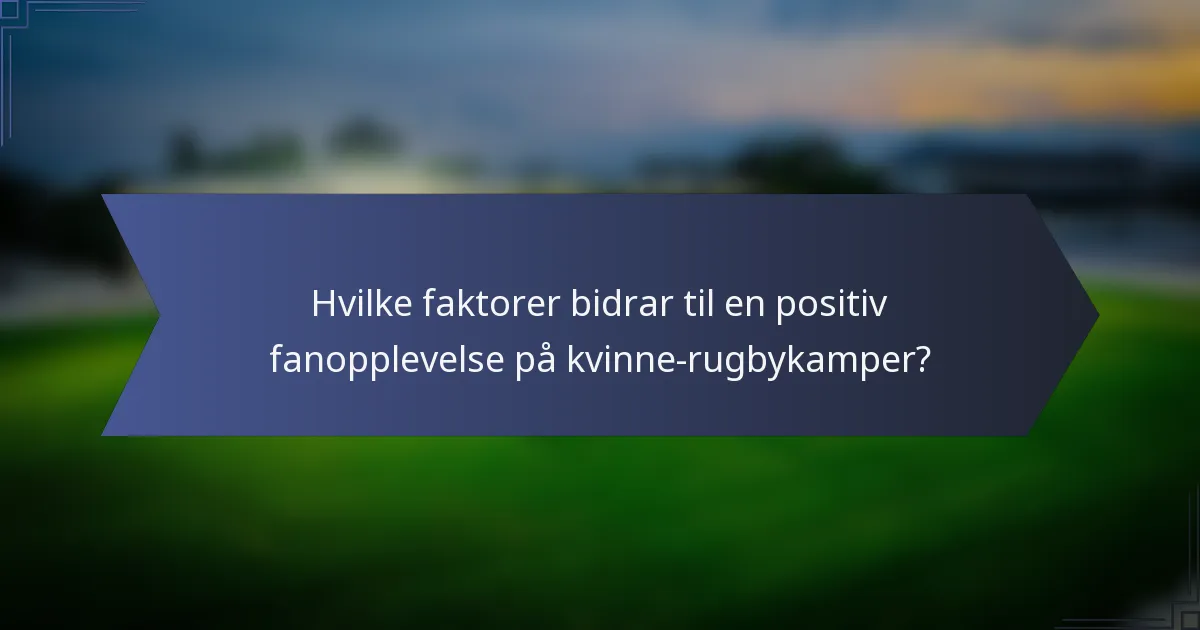 Hvilke faktorer bidrar til en positiv fanopplevelse på kvinne-rugbykamper?
