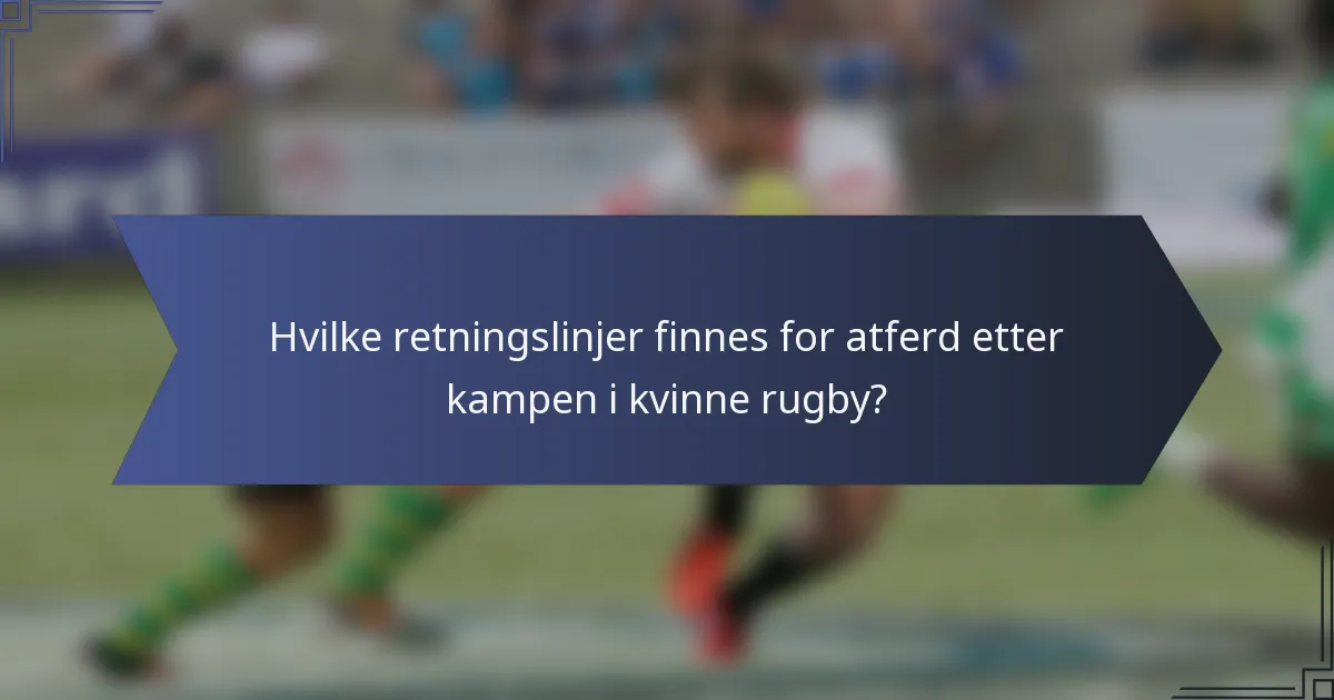Hvilke retningslinjer finnes for atferd etter kampen i kvinne rugby?