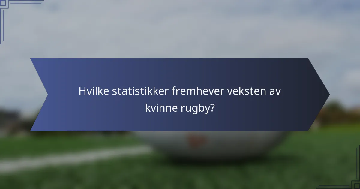 Hvilke statistikker fremhever veksten av kvinne rugby?