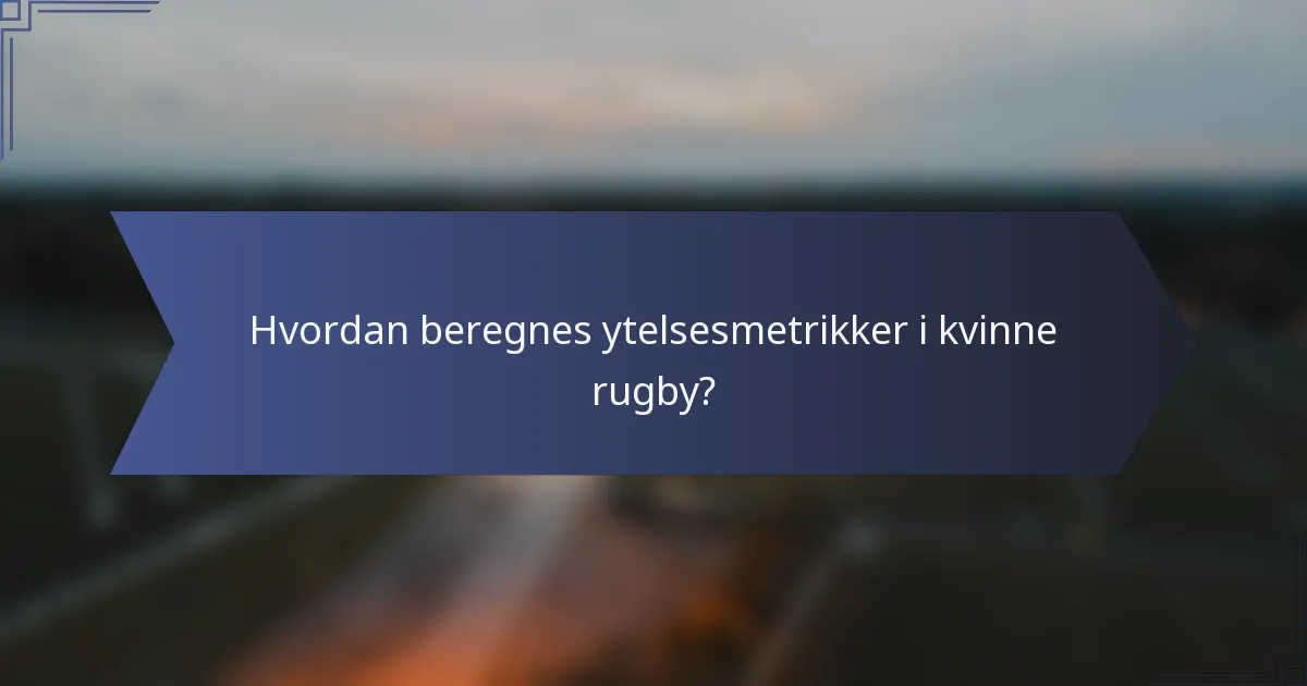 Hvordan beregnes ytelsesmetrikker i kvinne rugby?