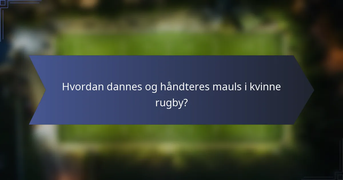 Hvordan dannes og håndteres mauls i kvinne rugby?
