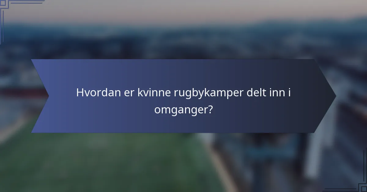 Hvordan er kvinne rugbykamper delt inn i omganger?
