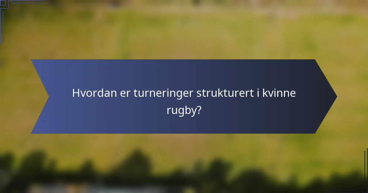 Hvordan er turneringer strukturert i kvinne rugby?