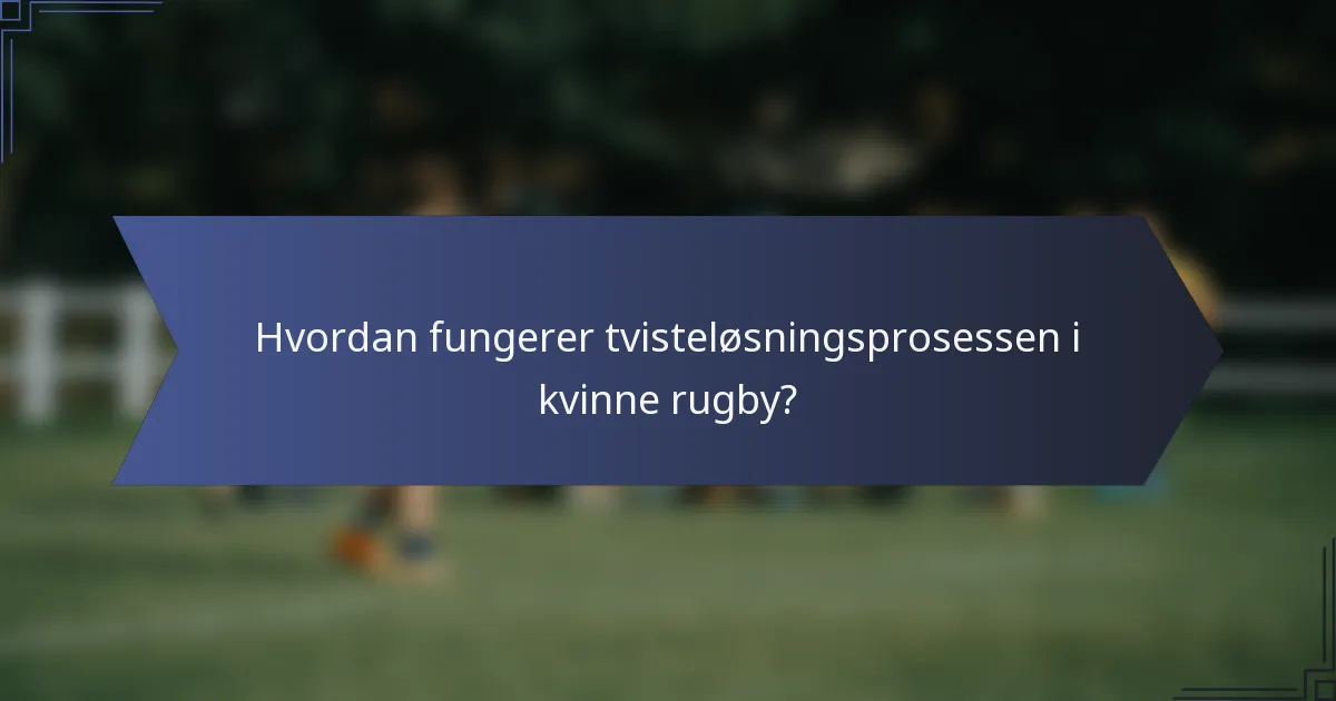 Hvordan fungerer tvisteløsningsprosessen i kvinne rugby?