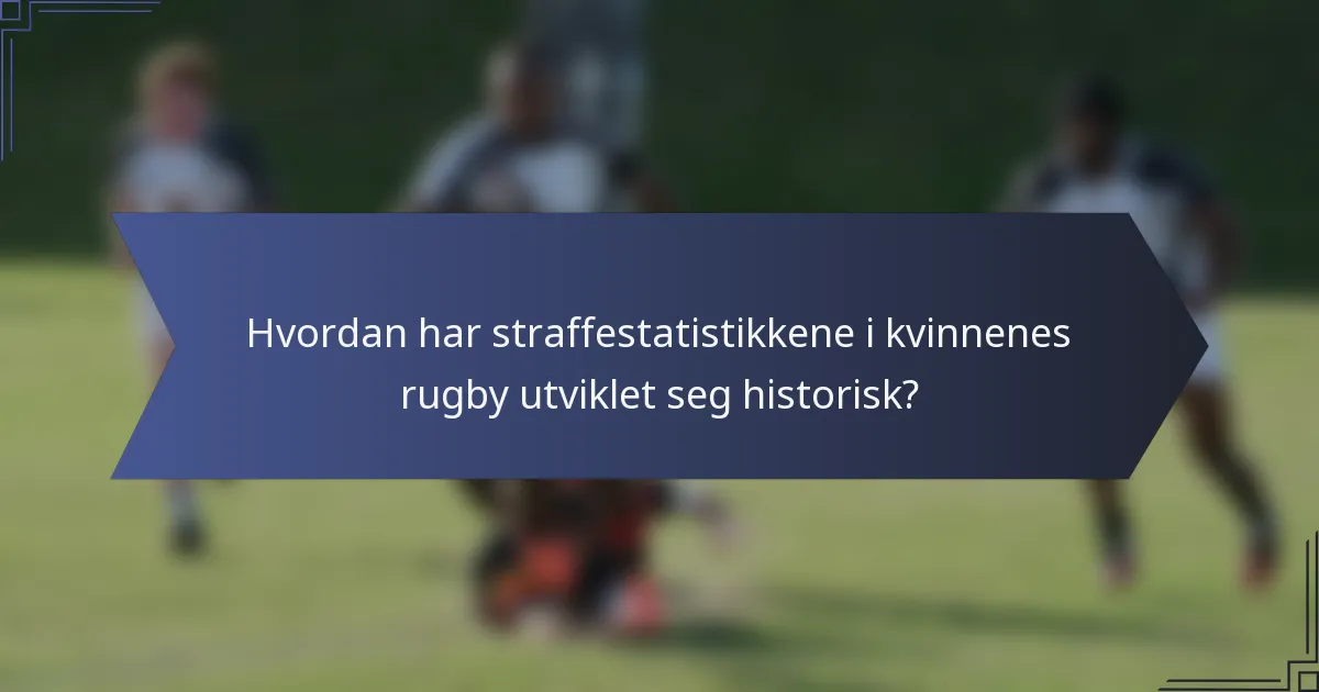 Hvordan har straffestatistikkene i kvinnenes rugby utviklet seg historisk?