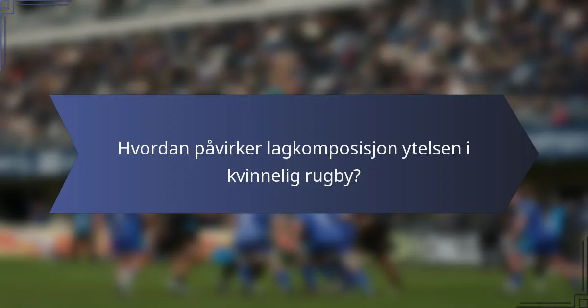 Hvordan påvirker lagkomposisjon ytelsen i kvinnelig rugby?