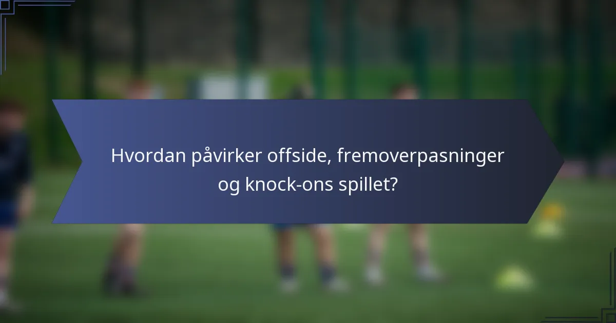Hvordan påvirker offside, fremoverpasninger og knock-ons spillet?