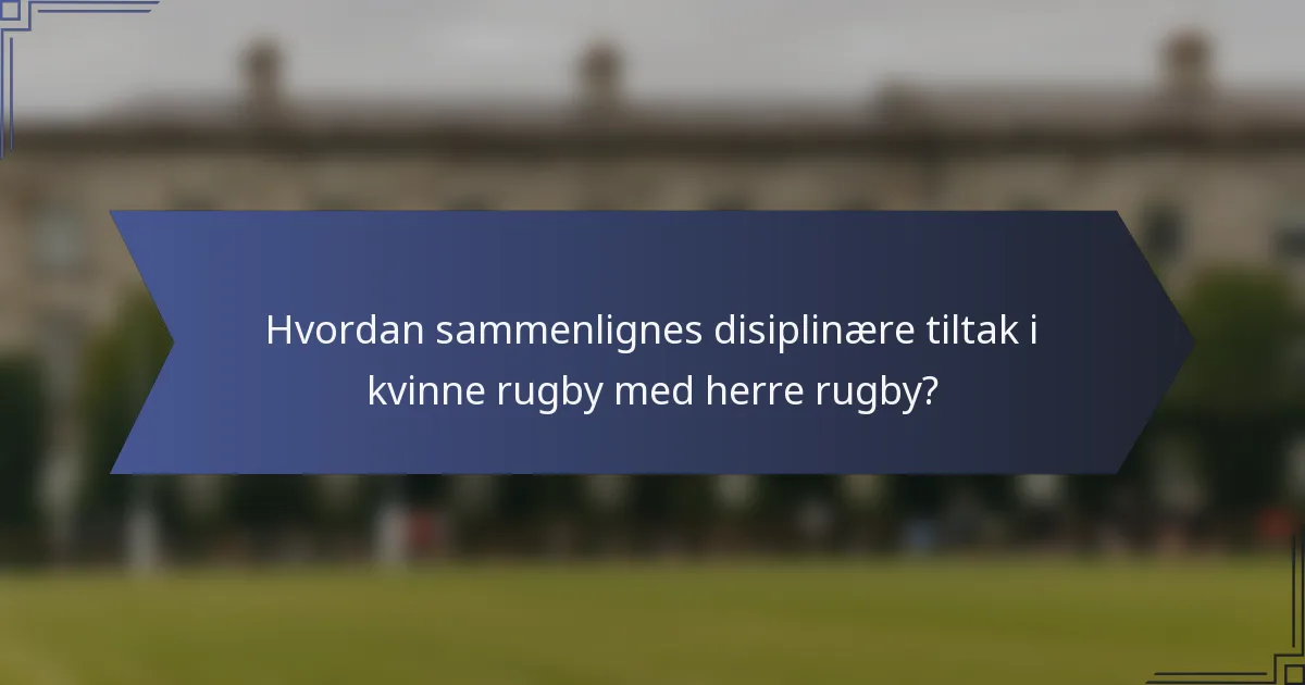 Hvordan sammenlignes disiplinære tiltak i kvinne rugby med herre rugby?
