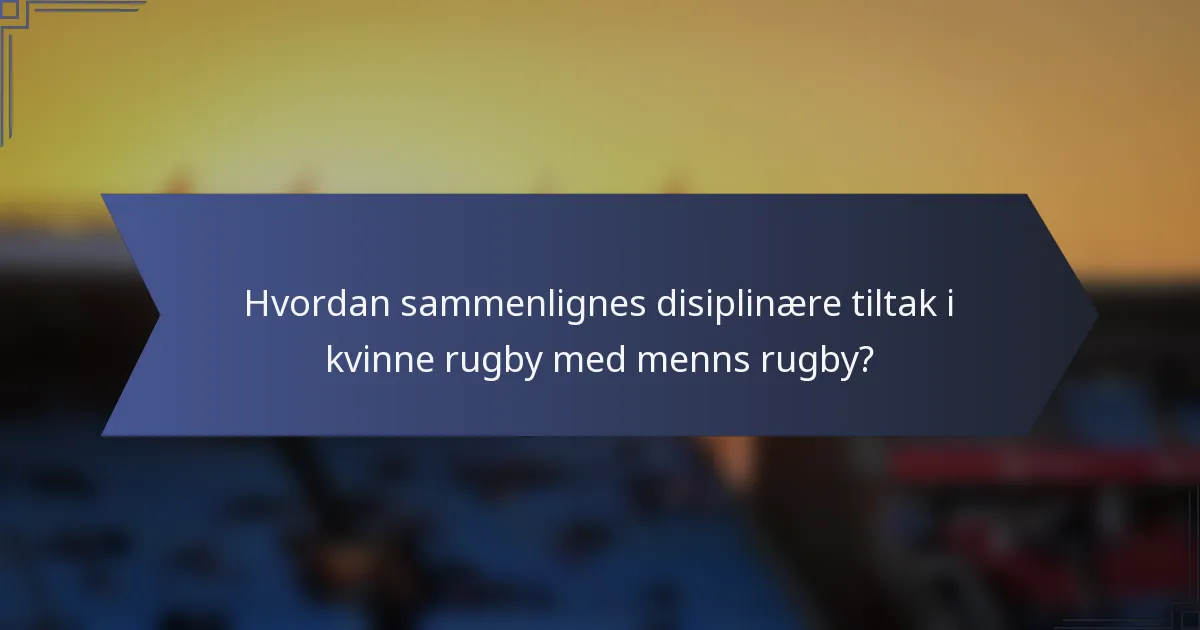 Hvordan sammenlignes disiplinære tiltak i kvinne rugby med menns rugby?