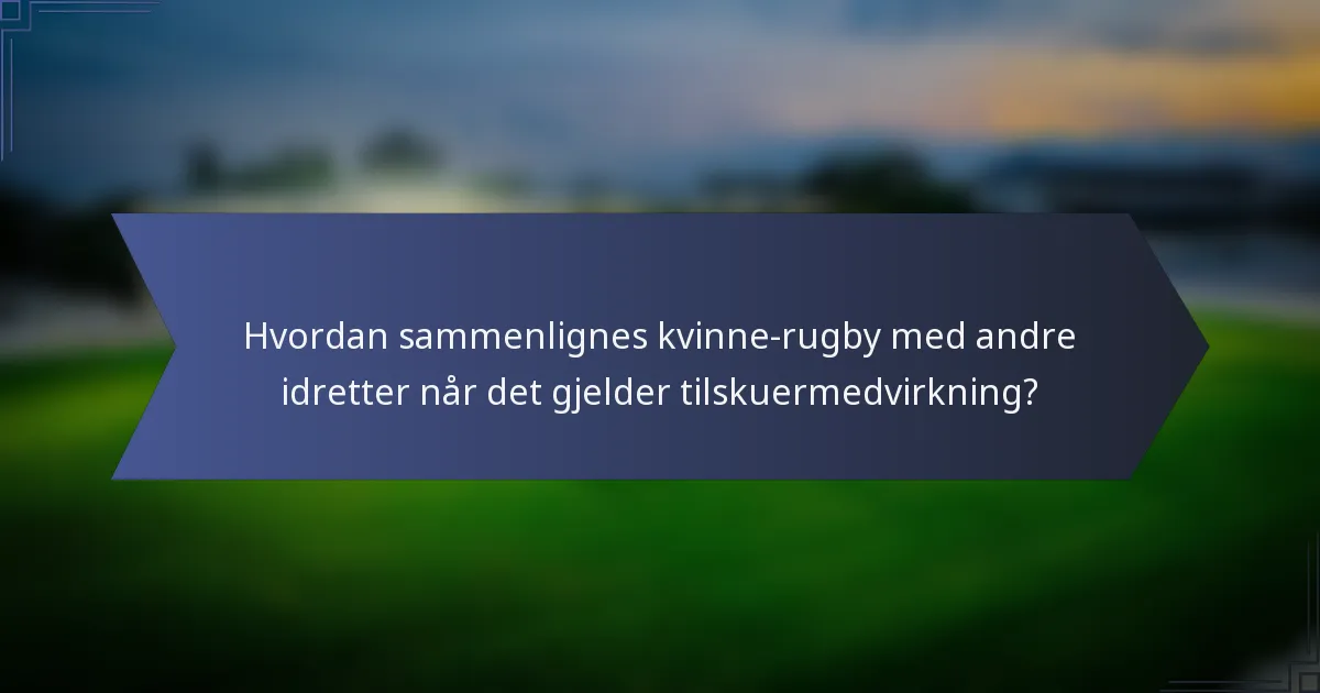 Hvordan sammenlignes kvinne-rugby med andre idretter når det gjelder tilskuermedvirkning?