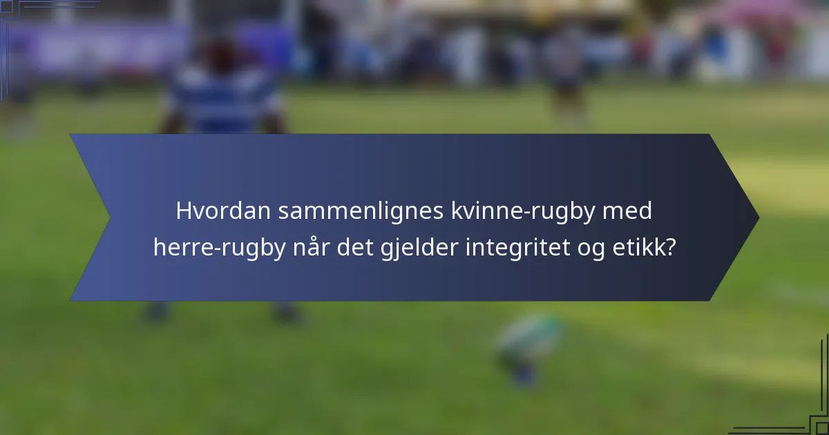 Hvordan sammenlignes kvinne-rugby med herre-rugby når det gjelder integritet og etikk?