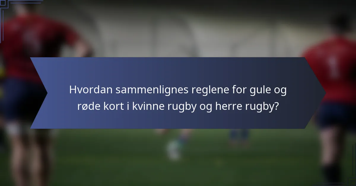 Hvordan sammenlignes reglene for gule og røde kort i kvinne rugby og herre rugby?