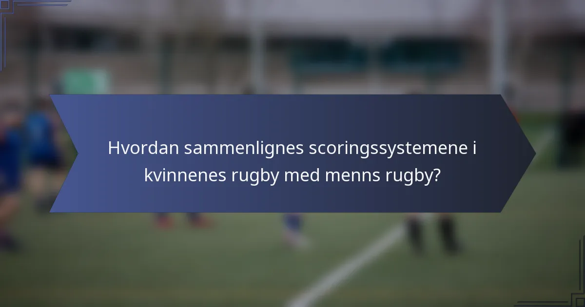 Hvordan sammenlignes scoringssystemene i kvinnenes rugby med menns rugby?