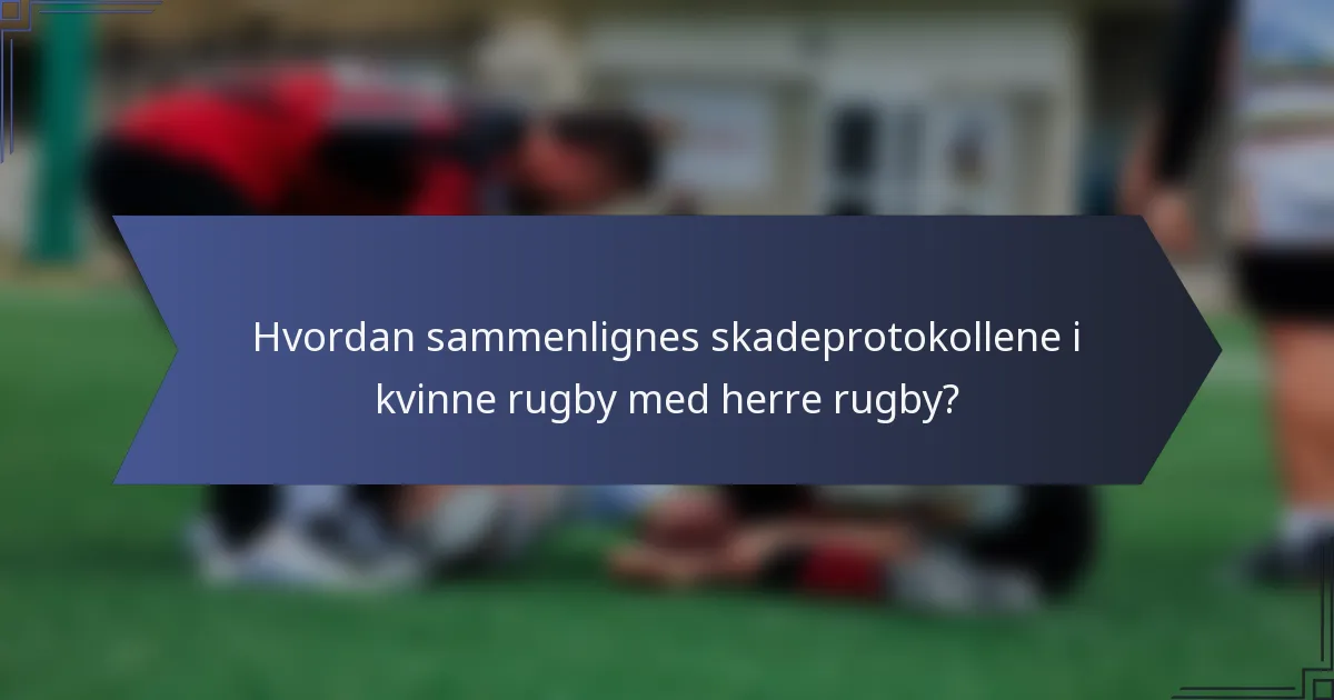 Hvordan sammenlignes skadeprotokollene i kvinne rugby med herre rugby?