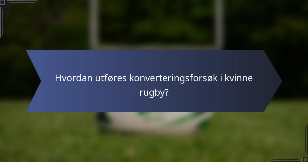 Hvordan utføres konverteringsforsøk i kvinne rugby?