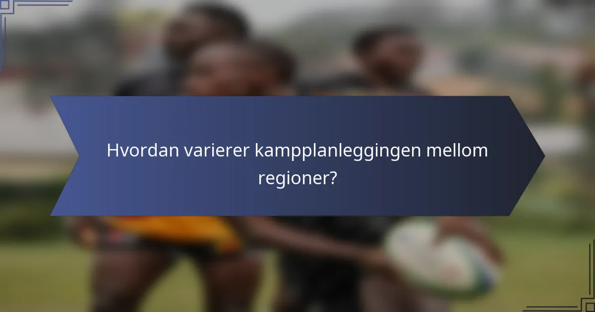 Hvordan varierer kampplanleggingen mellom regioner?