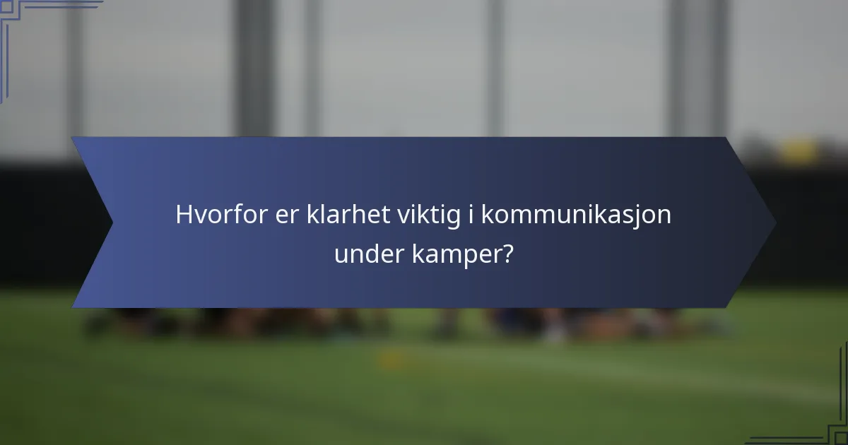 Hvorfor er klarhet viktig i kommunikasjon under kamper?